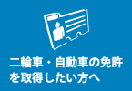 二輪車・自動車の免許を取得したい方へ